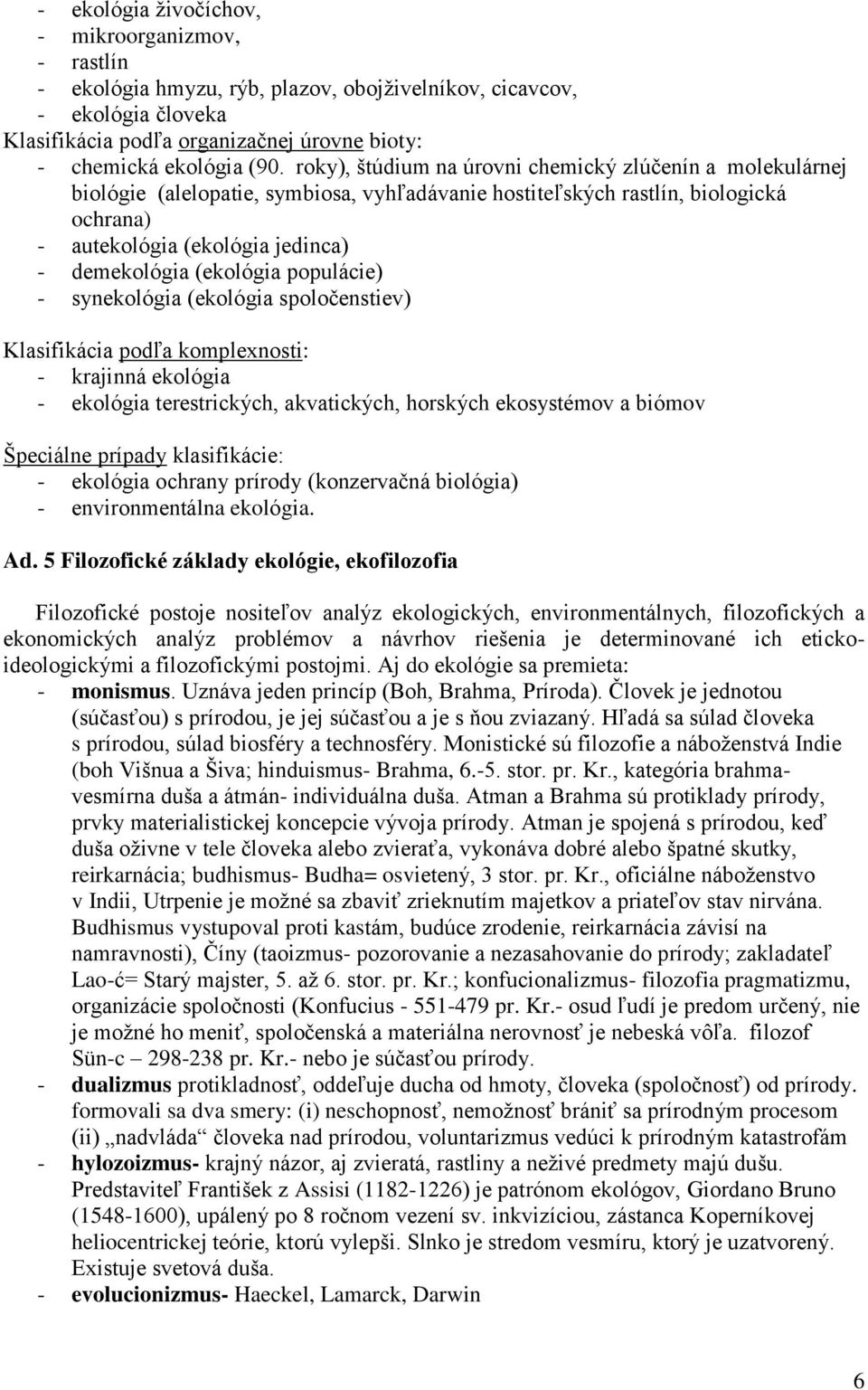 (ekológia populácie) - synekológia (ekológia spoločenstiev) Klasifikácia podľa komplexnosti: - krajinná ekológia - ekológia terestrických, akvatických, horských ekosystémov a biómov Špeciálne prípady