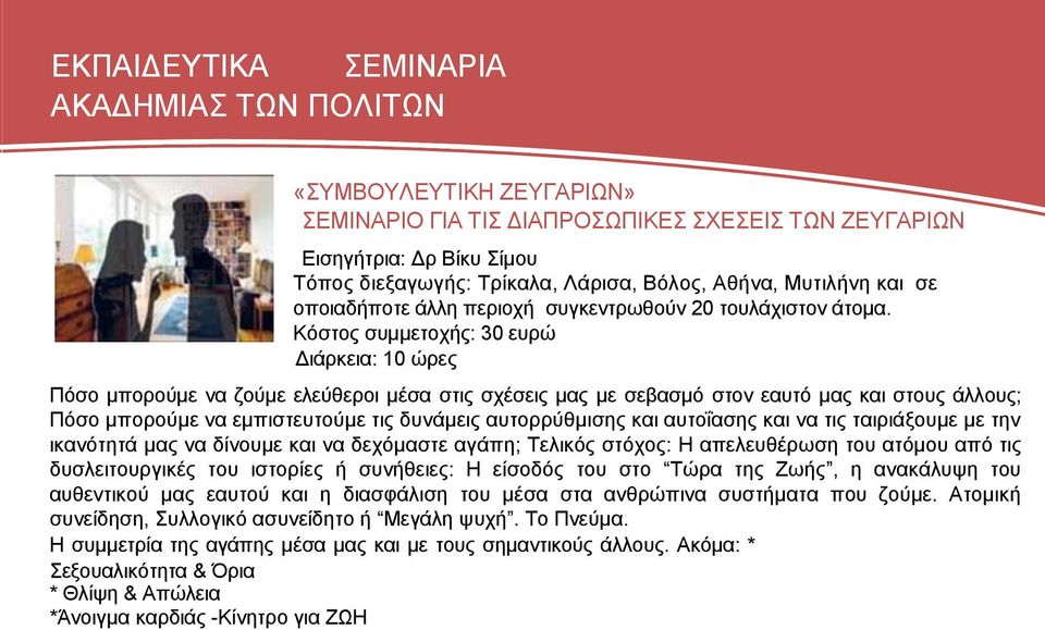 Κόστος συμμετοχής: 30 ευρώ Διάρκεια: 10 ώρες Πόσο μπορούμε να ζούμε ελεύθεροι μέσα στις σχέσεις μας με σεβασμό στον εαυτό μας και στους άλλους; Πόσο μπορούμε να εμπιστευτούμε τις δυνάμεις