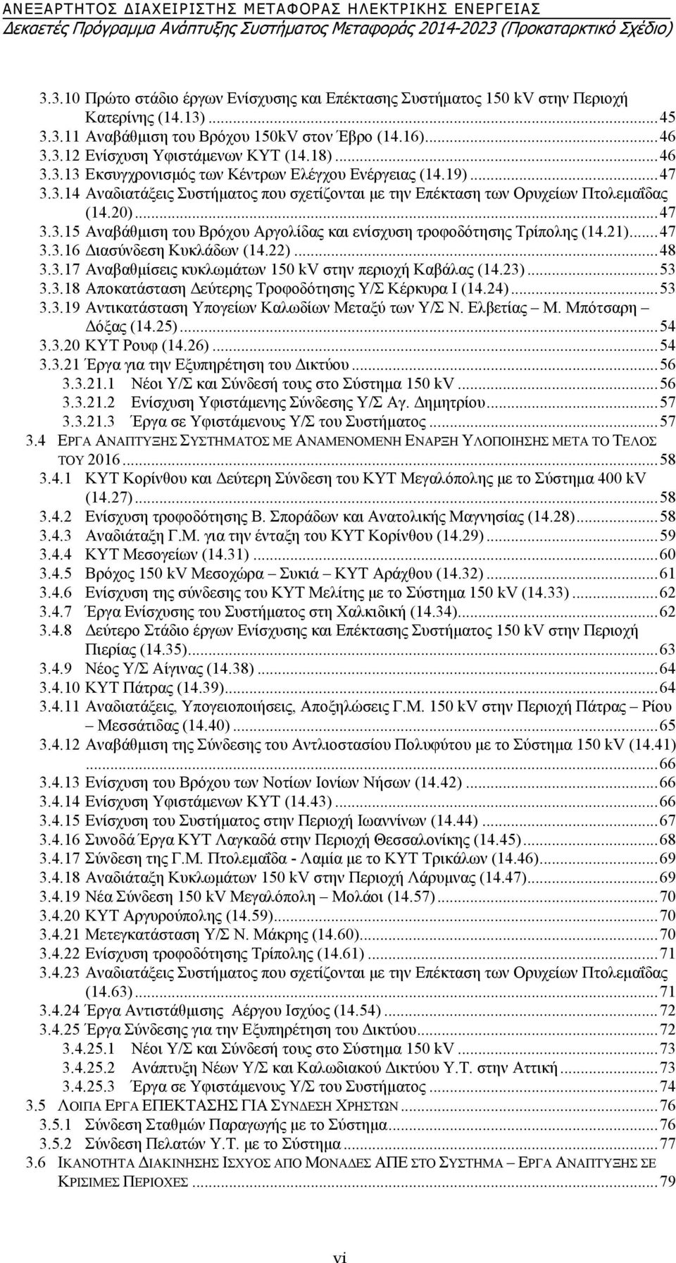 18)...46 3.3.13 Εκσυγχρονισμός των Κέντρων Ελέγχου Ενέργειας (14.19)...47 3.3.14 Αναδιατάξεις Συστήματος που σχετίζονται με την Επέκταση των Ορυχείων Πτολεμαΐδας (14.20)...47 3.3.15 Αναβάθμιση του Βρόχου Αργολίδας και ενίσχυση τροφοδότησης Τρίπολης (14.