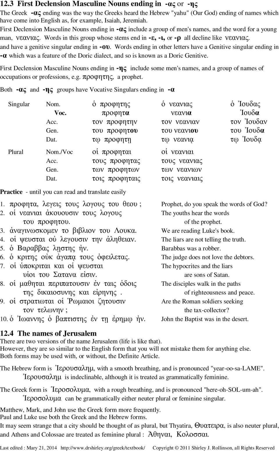 Words in this group whose stems end in -ε, -ι, or -ρ all decline like νεανιας. and have a genitive singular ending in -ου.