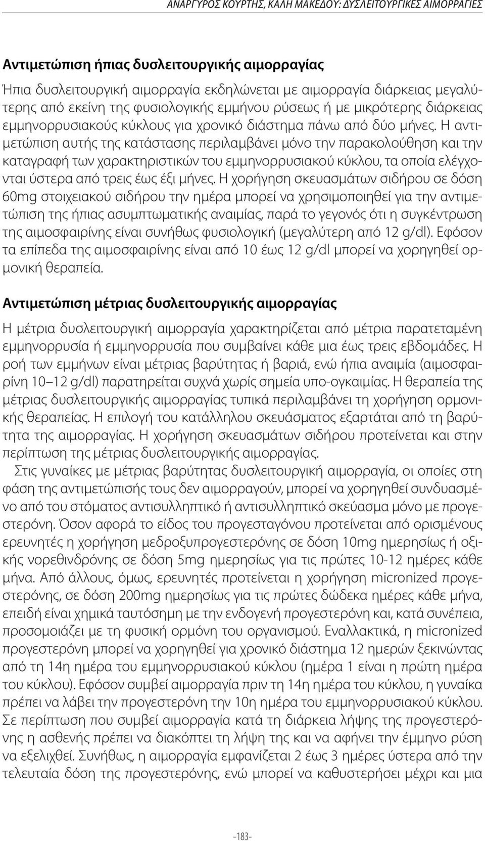 Η αντιμετώπιση αυτής της κατάστασης περιλαμβάνει μόνο την παρακολούθηση και την καταγραφή των χαρακτηριστικών του εμμηνορρυσιακού κύκλου, τα οποία ελέγχονται ύστερα από τρεις έως έξι μήνες.