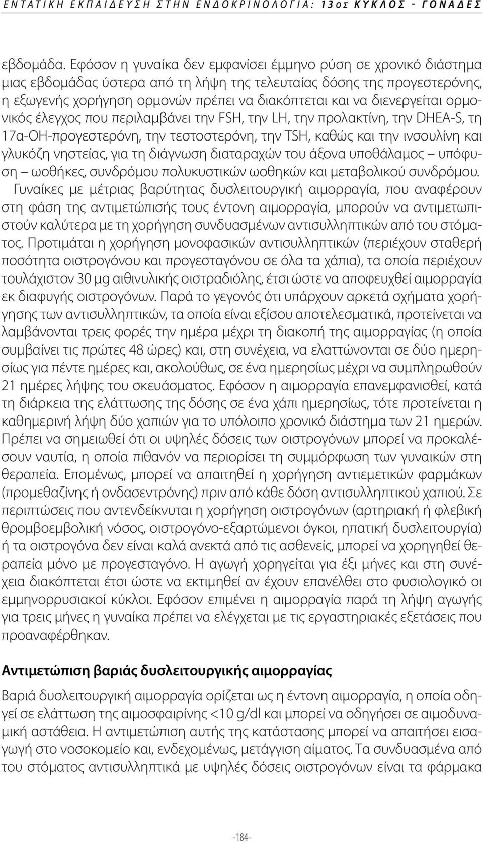 διενεργείται ορμονικός έλεγχος που περιλαμβάνει την FSH, την LH, την προλακτίνη, την DHEA-S, τη 17α-ΟΗ-προγεστερόνη, την τεστοστερόνη, την TSH, καθώς και την ινσουλίνη και γλυκόζη νηστείας, για τη