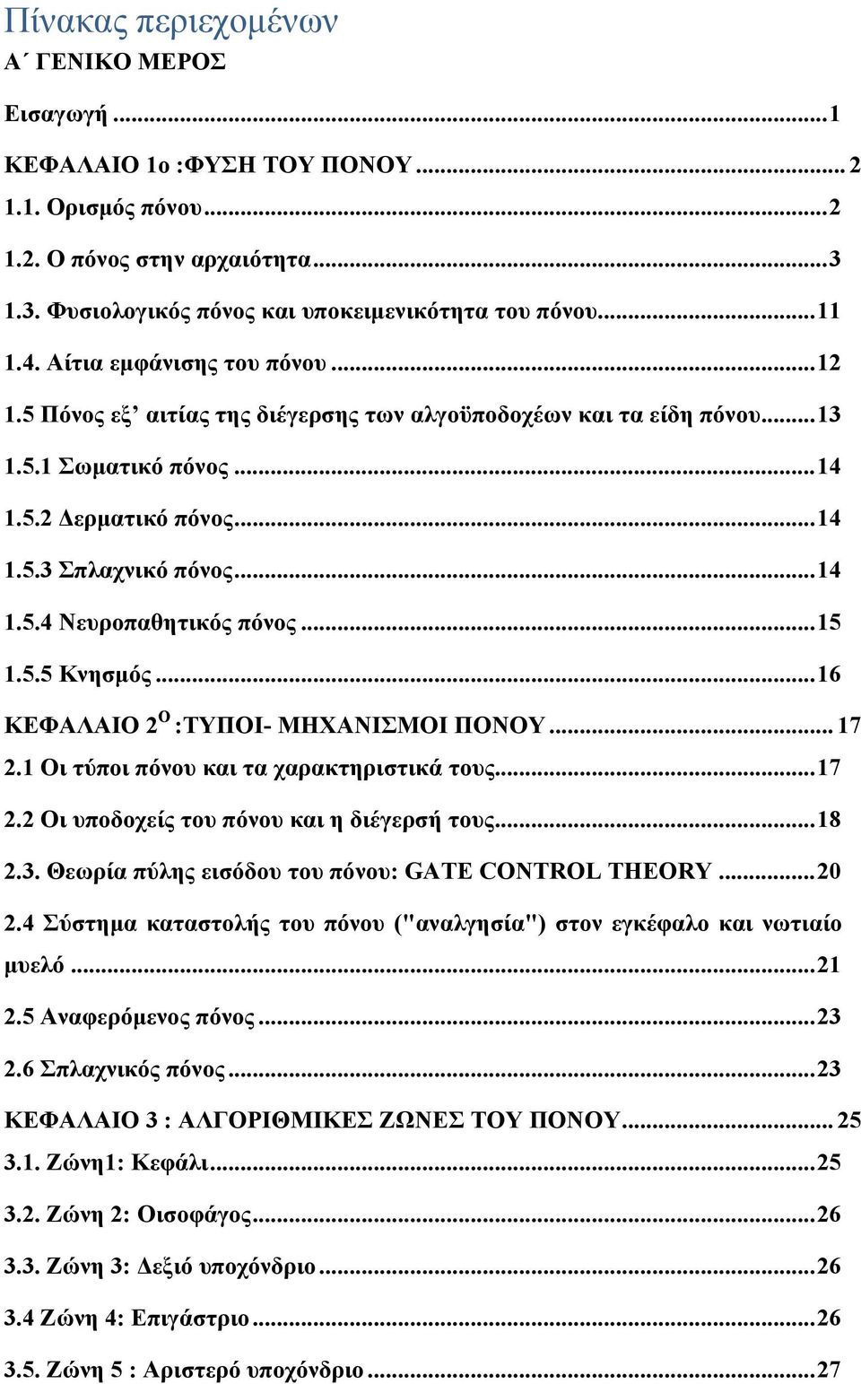 .. 14 1.5.4 Νευροπαθητικός πόνος... 15 1.5.5 Κνησμός... 16 ΚΕΦΑΛΑΙΟ 2 Ο :ΤΥΠΟΙ- ΜΗΧΑΝΙΣΜΟΙ ΠΟΝΟΥ... 17 2.1 Οι τύποι πόνου και τα χαρακτηριστικά τους... 17 2.2 Οι υποδοχείς του πόνου και η διέγερσή τους.