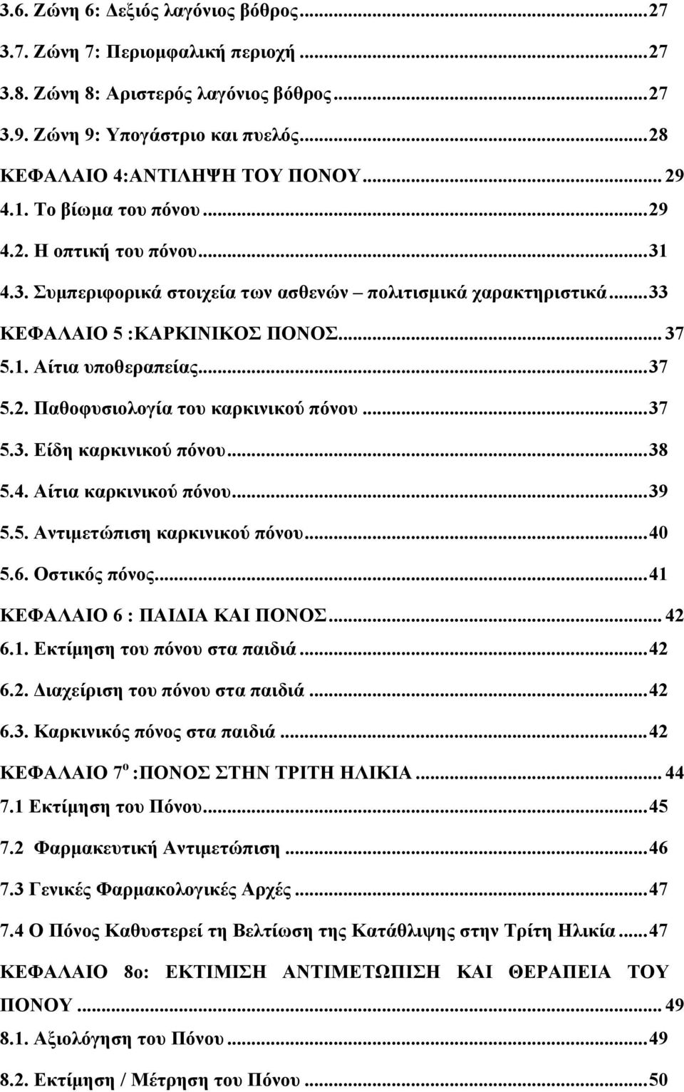 .. 37 5.2. Παθοφυσιολογία του καρκινικού πόνου... 37 5.3. Είδη καρκινικού πόνου... 38 5.4. Αίτια καρκινικού πόνου... 39 5.5. Αντιμετώπιση καρκινικού πόνου... 40 5.6. Οστικός πόνος.