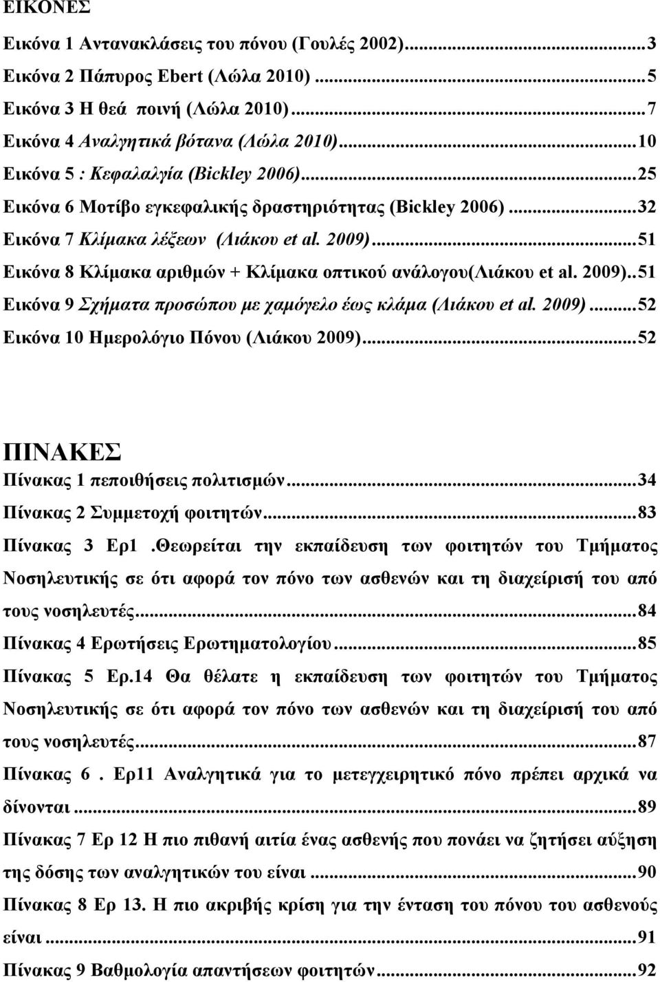 .. 51 Εικόνα 8 Κλίμακα αριθμών + Κλίμακα οπτικού ανάλογου(λιάκου et al. 2009).. 51 Εικόνα 9 Σχήματα προσώπου με χαμόγελο έως κλάμα (Λιάκου et al. 2009)... 52 Εικόνα 10 Ημερολόγιο Πόνου (Λιάκου 2009).