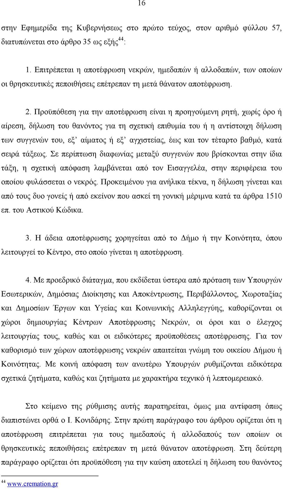 Προϋπόθεση για την αποτέφρωση είναι η προηγούµενη ρητή, χωρίς όρο ή αίρεση, δήλωση του θανόντος για τη σχετική επιθυµία του ή η αντίστοιχη δήλωση των συγγενών του, εξ αίµατος ή εξ αγχιστείας, έως και