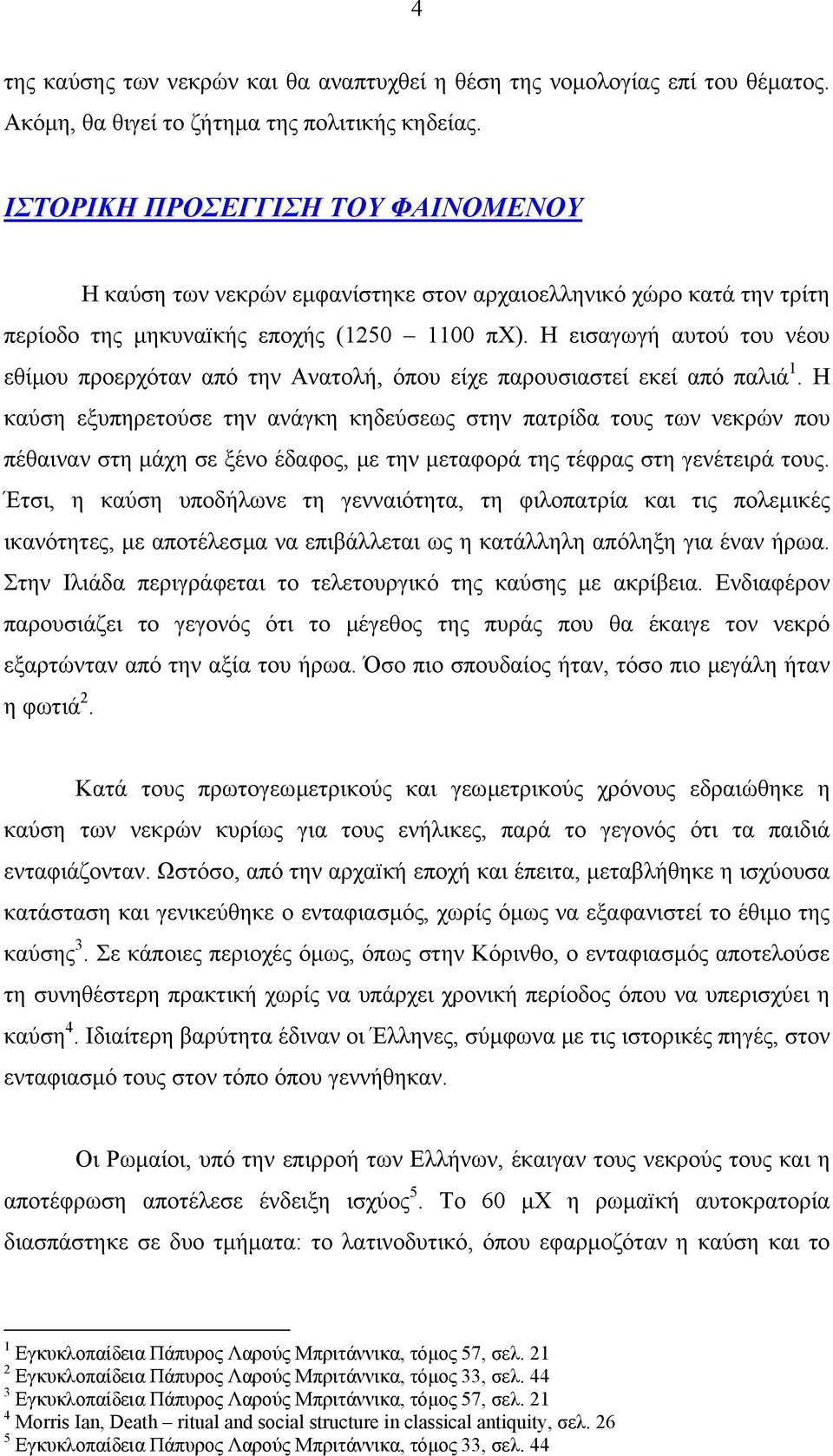 Η εισαγωγή αυτού του νέου εθίµου προερχόταν από την Ανατολή, όπου είχε παρουσιαστεί εκεί από παλιά 1.