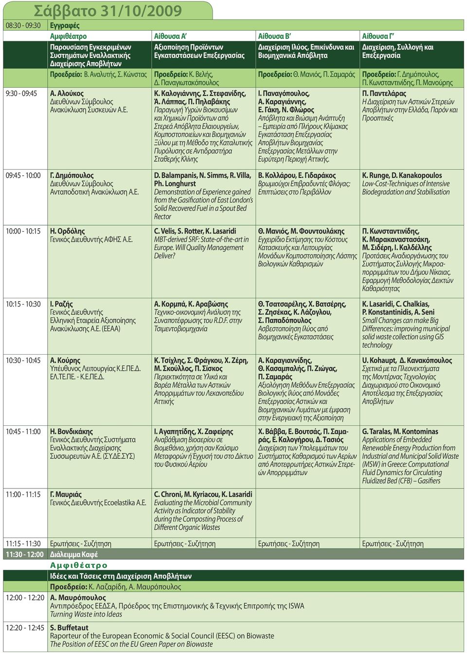 Σαμαράς Προεδρείο: Γ. Δημόπουλος, Π. Κωνσταντινίδης, Π. Μανούρης 9:30-09:45 Α. Αλούκος Διευθύνων Σύμβουλος Ανακύκλωση Συσκευών Α.Ε. Κ. Καλογιάννης, Σ. Στεφανίδης, Ά. Λάππας, Π.