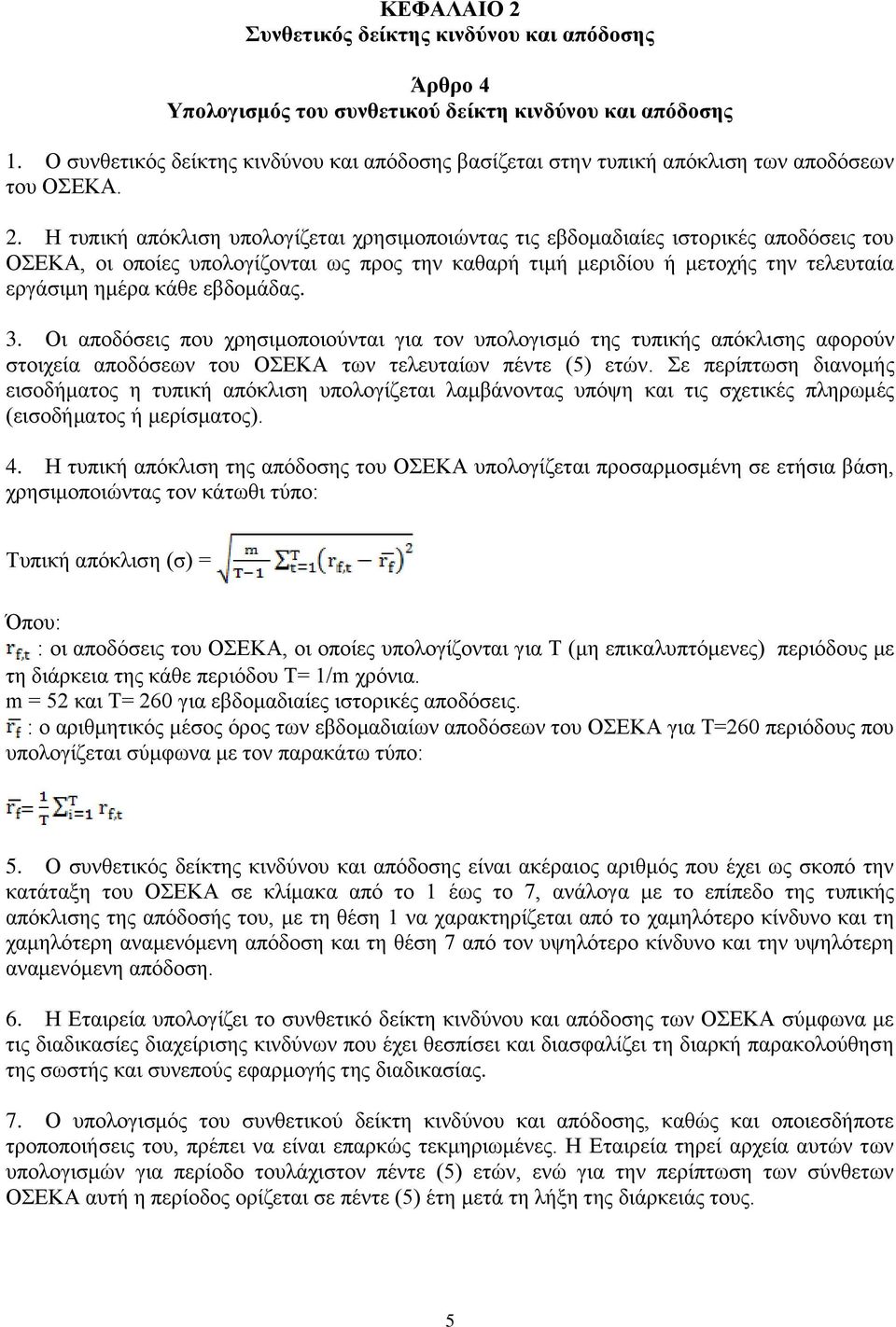 Η τυπική απόκλιση υπολογίζεται χρησιμοποιώντας τις εβδομαδιαίες ιστορικές αποδόσεις του ΟΣΕΚΑ, οι οποίες υπολογίζονται ως προς την καθαρή τιμή μεριδίου ή μετοχής την τελευταία εργάσιμη ημέρα κάθε