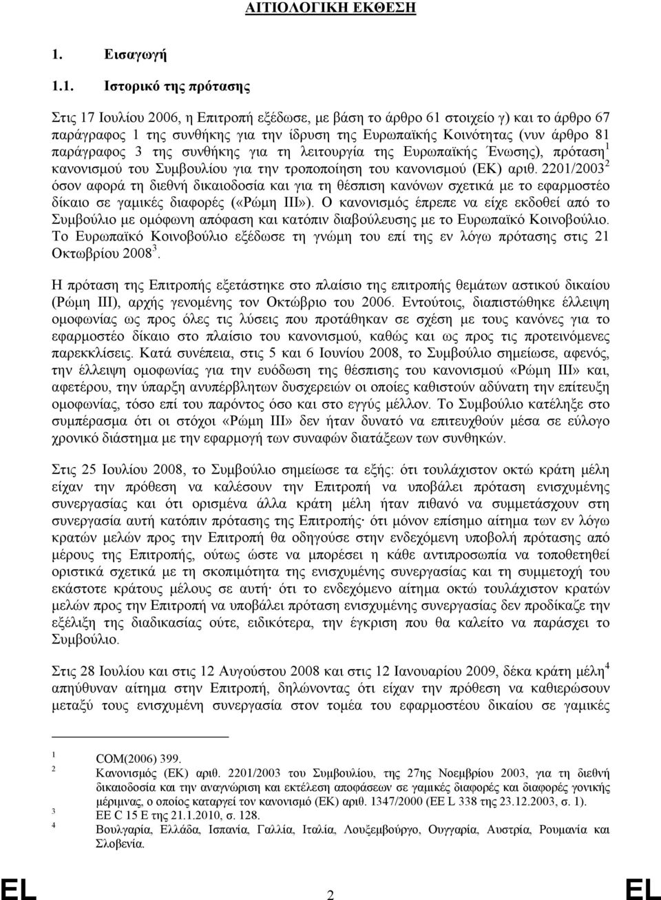 1. Ιστορικό της πρότασης Στις 17 Ιουλίου 2006, η Επιτροπή εξέδωσε, µε βάση το άρθρο 61 στοιχείο γ) και το άρθρο 67 παράγραφος 1 της συνθήκης για την ίδρυση της Ευρωπαϊκής Κοινότητας (νυν άρθρο 81