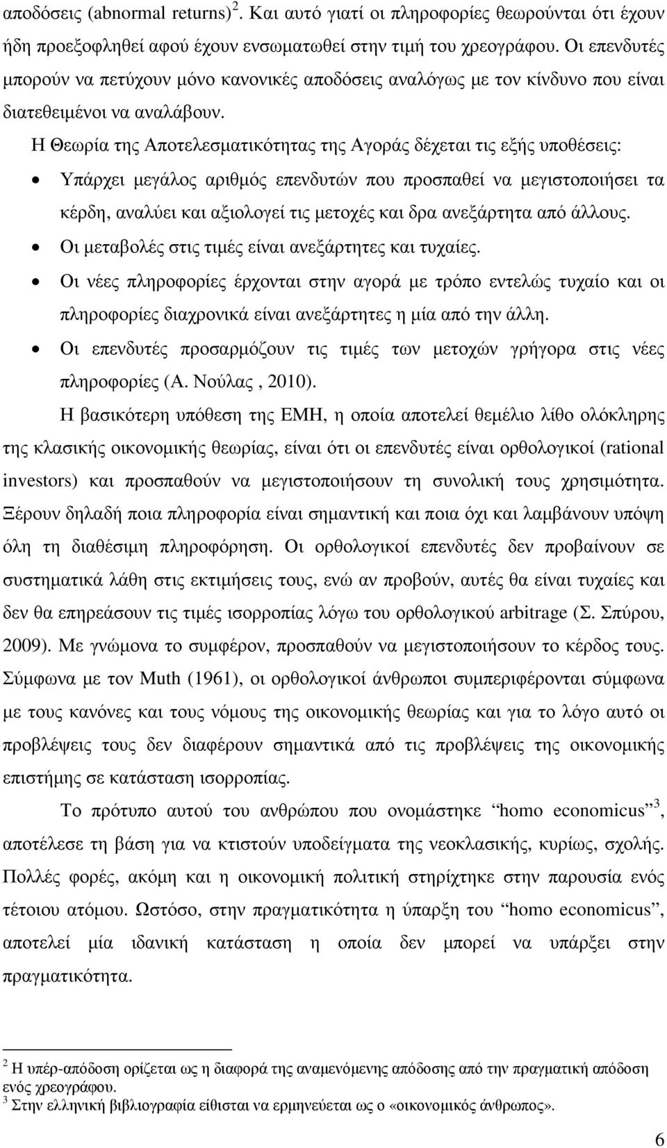 Η Θεωρία της Αποτελεσµατικότητας της Αγοράς δέχεται τις εξής υποθέσεις: Υπάρχει µεγάλος αριθµός επενδυτών που προσπαθεί να µεγιστοποιήσει τα κέρδη, αναλύει και αξιολογεί τις µετοχές και δρα