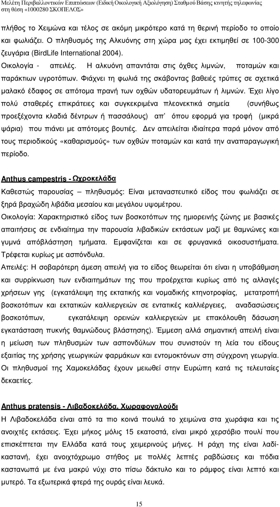 Φιάχνει τη φωλιά της σκάβοντας βαθειές τρύπες σε σχετικά µαλακό έδαφος σε απότοµα πρανή των οχθών υδατορευµάτων ή λιµνών.