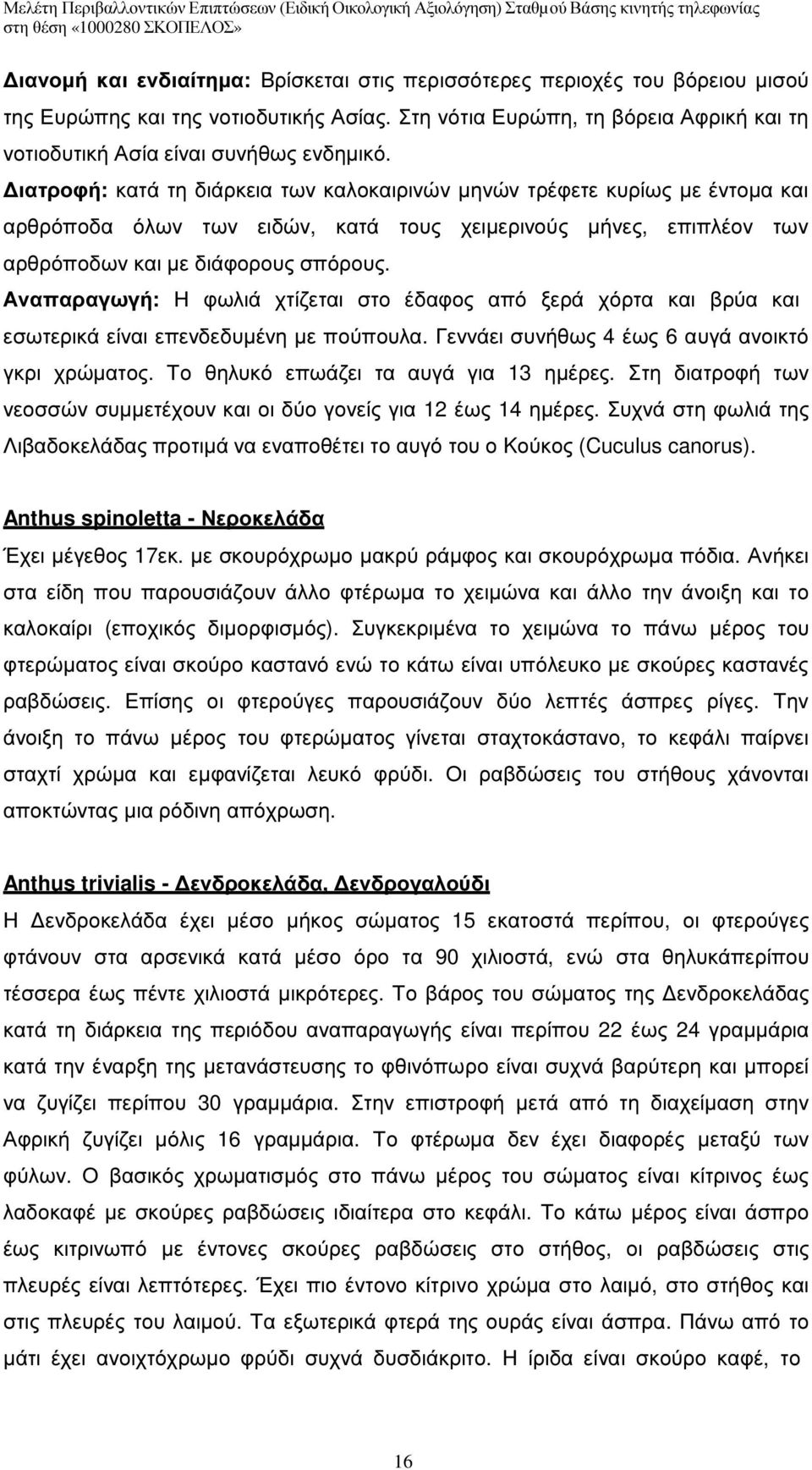 Αναπαραγωγή: Η φωλιά χτίζεται στο έδαφος από ξερά χόρτα και βρύα και εσωτερικά είναι επενδεδυµένη µε πούπουλα. Γεννάει συνήθως 4 έως 6 αυγά ανοικτό γκρι χρώµατος.