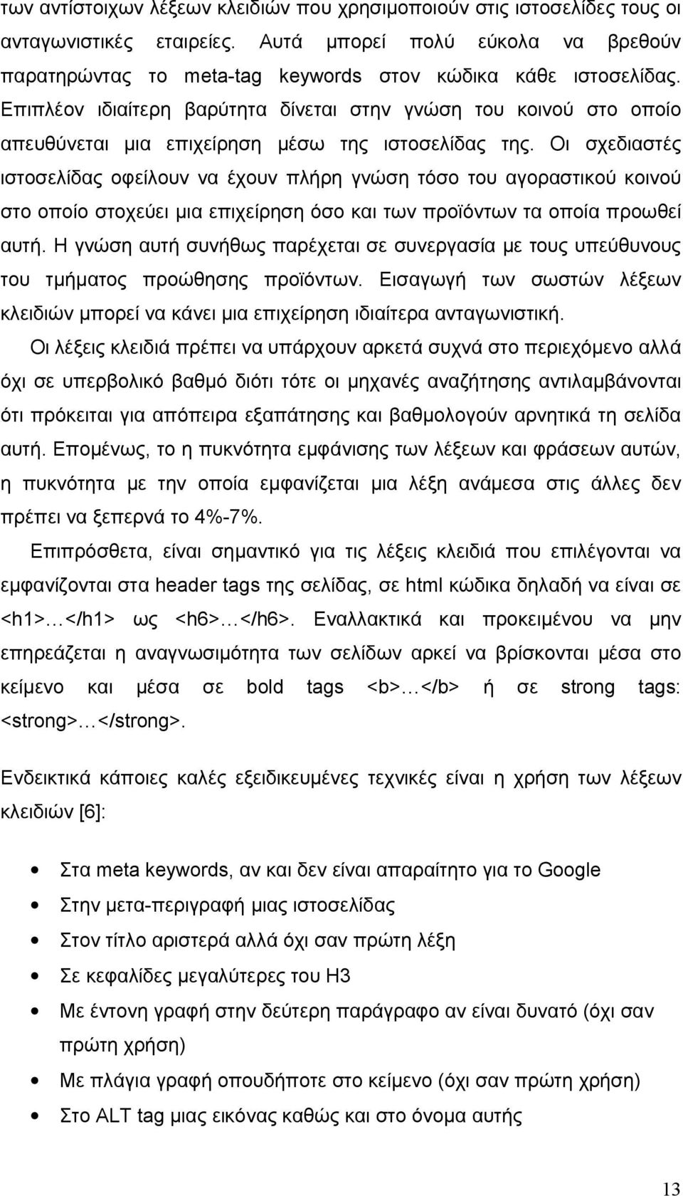 Οι σχεδιαστές ιστοσελίδας οφείλουν να έχουν πλήρη γνώση τόσο του αγοραστικού κοινού στο οποίο στοχεύει μια επιχείρηση όσο και των προϊόντων τα οποία προωθεί αυτή.