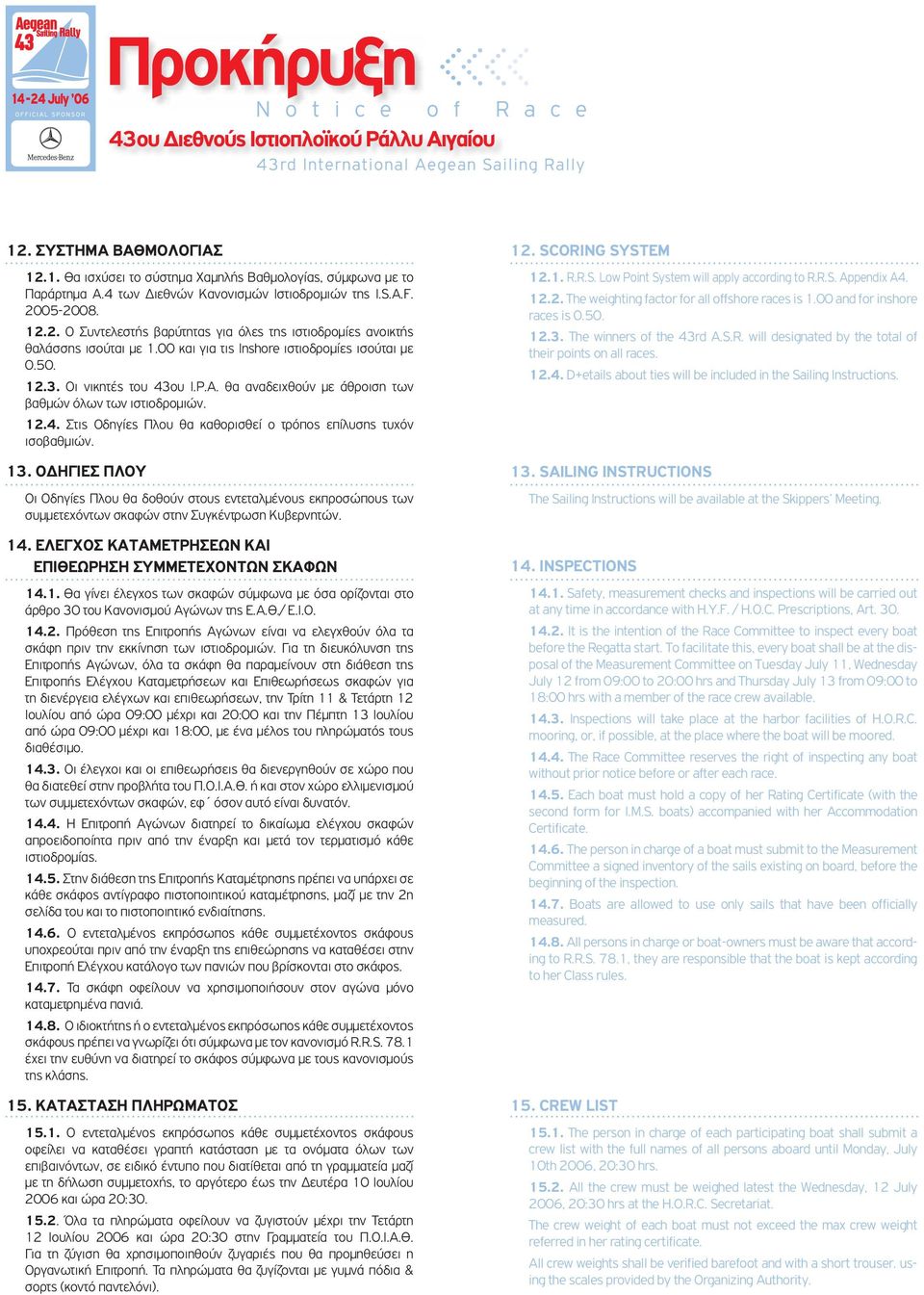 13. ΟΔΗΓΙΕΣ ΠΛΟΥ Οι Οδηγίες Πλου θα δοθούν στους εντεταλμένους εκπροσώπους των συμμετεχόντων σκαφών στην Συγκέντρωση Κυβερνητών. 14. ΕΛΕΓΧΟΣ ΚΑΤΑΜΕΤΡΗΣΕΩΝ ΚΑΙ ΕΠΙΘΕΩΡΗΣΗ ΣΥΜΜΕΤΕΧΟΝΤΩΝ ΣΚΑΦΩΝ 14.1. Θα γίνει έλεγχος των σκαφών σύμφωνα με όσα ορίζονται στο άρθρο 30 του Κανονισμού Αγώνων της Ε.