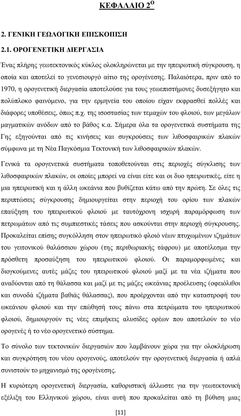 Παλαιότερα, πριν από το 1970, η ορογενετική διεργασία αποτελούσε για τους γεωεπιστήμονες δυσεξήγητο και πολύπλοκο φαινόμενο, για την ερμηνεία του οποίου είχαν εκφρασθεί πολλές και διάφορες υποθέσεις,