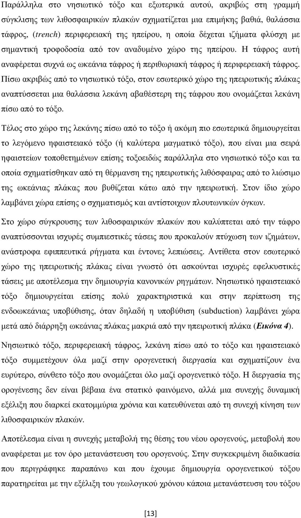 Πίσω ακριβώς από το νησιωτικό τόξο, στον εσωτερικό χώρο της ηπειρωτικής πλάκας αναπτύσσεται μια θαλάσσια λεκάνη αβαθέστερη της τάφρου που ονομάζεται λεκάνη πίσω από το τόξο.