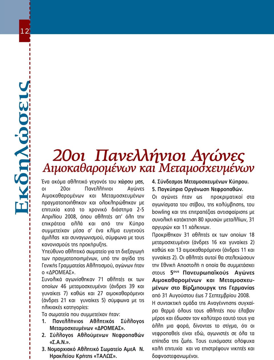 σύμφωνα με τους κανονισμούς της προκήρυξης. Υπεύθυνο αθλητικό σωματείο για τη διεξαγωγή των πραγματοποιημένων, υπό την αιγίδα της Γενικής Γραμματείας Αθλητισμού, αγώνων ήταν ο «ΔΡΟΜΕΑΣ».