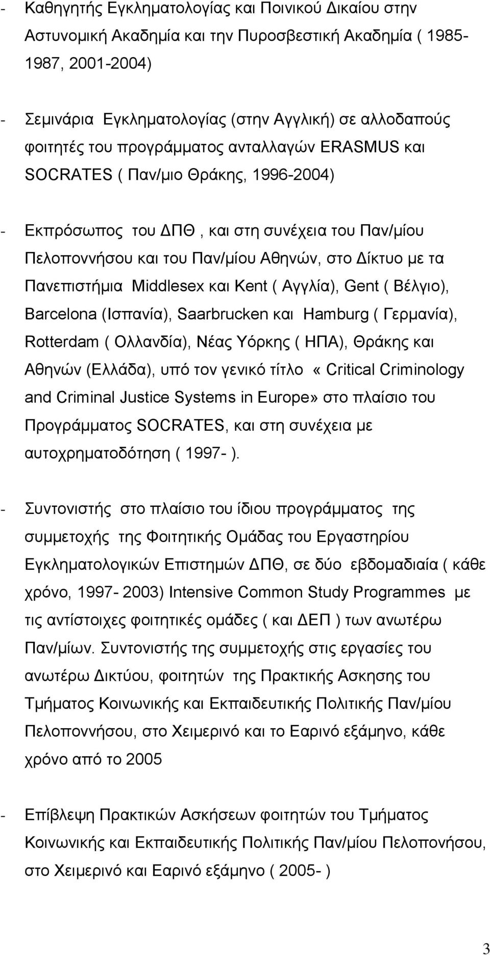 Middlesex και Kent ( Αγγλία), Gent ( Βέλγιο), Barcelona (Ισπανία), Saarbrucken και Hamburg ( Γερμανία), Rotterdam ( Ολλανδία), Νέας Υόρκης ( ΗΠΑ), Θράκης και Αθηνών (Ελλάδα), υπό τον γενικό τίτλο