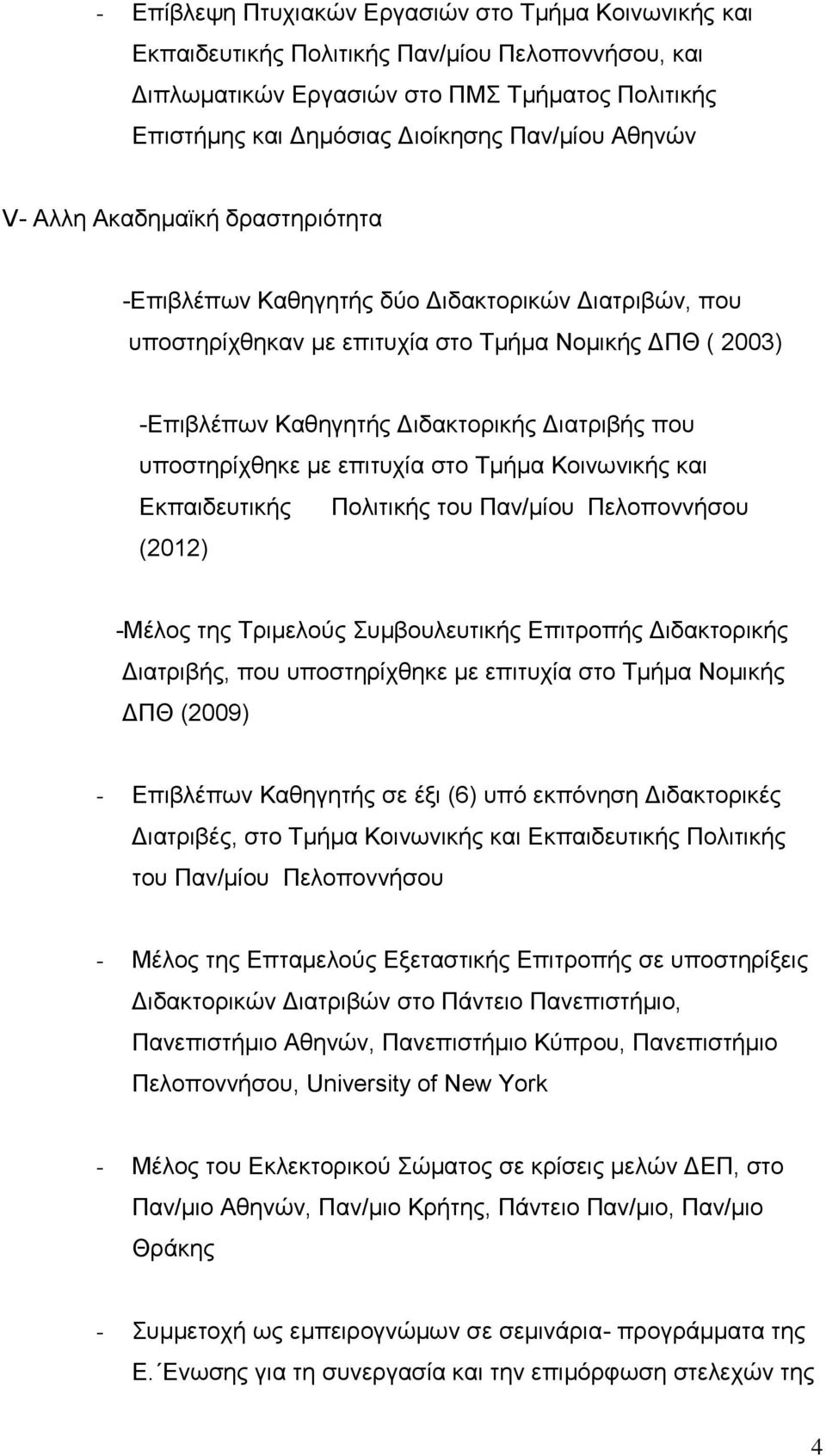 υποστηρίχθηκε με επιτυχία στο Τμήμα Κοινωνικής και Εκπαιδευτικής Πολιτικής του Παν/μίου Πελοποννήσου (2012) -Μέλος της Τριμελούς Συμβουλευτικής Επιτροπής Διδακτορικής Διατριβής, που υποστηρίχθηκε με