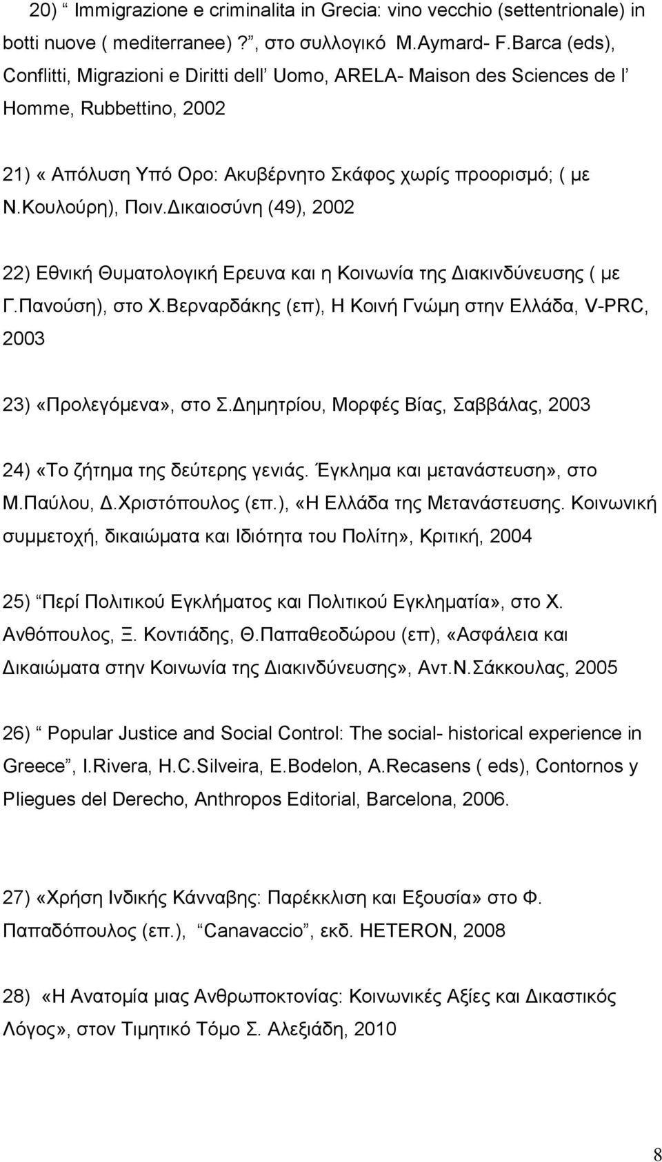 Δικαιοσύνη (49), 2002 22) Εθνική Θυματολογική Ερευνα και η Κοινωνία της Διακινδύνευσης ( με Γ.Πανούση), στο Χ.Βερναρδάκης (επ), Η Κοινή Γνώμη στην Ελλάδα, V-PRC, 2003 23) «Προλεγόμενα», στο Σ.