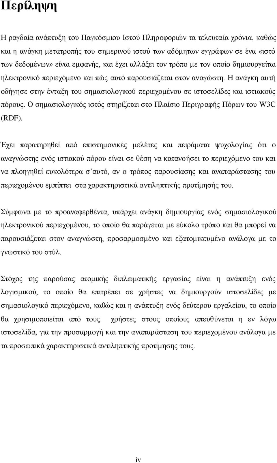 Η ανάγκη αυτή οδήγησε στην ένταξη του σημασιολογικού περιεχομένου σε ιστοσελίδες και ιστιακούς πόρους. Ο σημασιολογικός ιστός στηρίζεται στο Πλαίσιο Περιγραφής Πόρων του W3C (RDF).