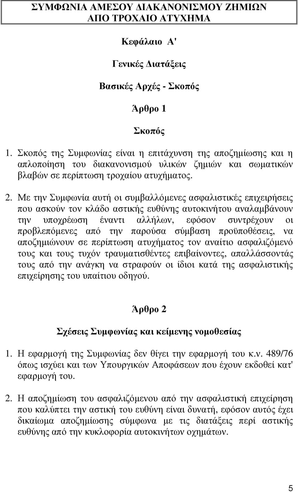 Με την Συμφωνία αυτή οι συμβαλλόμενες ασφαλιστικές επιχειρήσεις που ασκούν τον κλάδο αστικής ευθύνης αυτοκινήτου αναλαμβάνουν την υποχρέωση έναντι αλλήλων, εφόσον συντρέχουν οι προβλεπόμενες από την