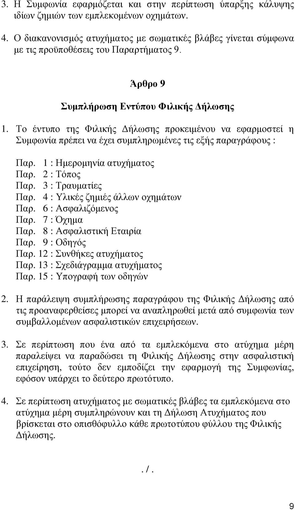 Το έντυπο της Φιλικής Δήλωσης προκειμένου να εφαρμοστεί η Συμφωνία πρέπει να έχει συμπληρωμένες τις εξής παραγράφους : Παρ. 1 : Ημερομηνία ατυχήματος Παρ. 2 : Τόπος Παρ. 3 : Τραυματίες Παρ.