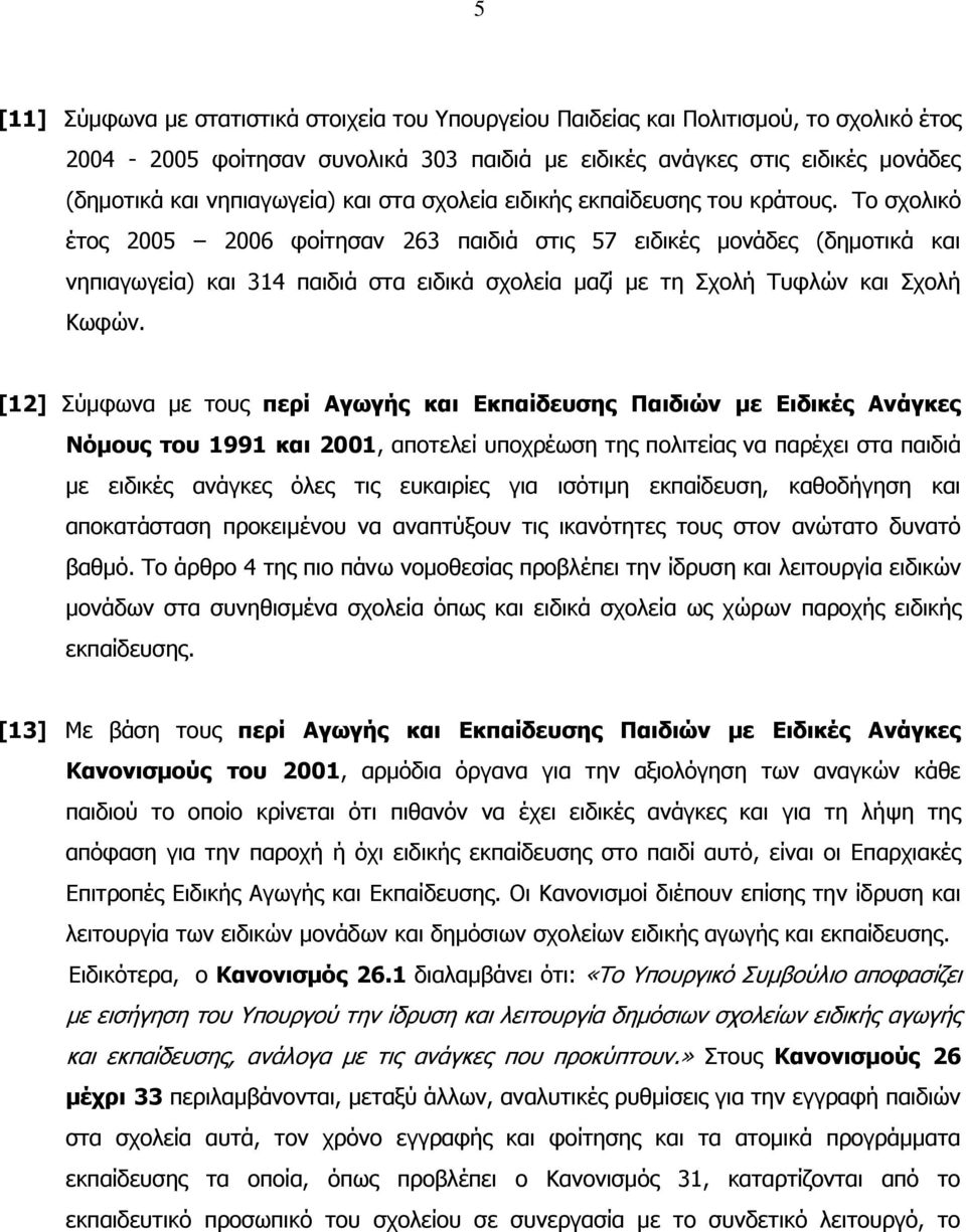 Σν ζρνιηθό έηνο 2005 2006 θνίηεζαλ 263 παηδηά ζηηο 57 εηδηθέο κνλάδεο (δεκνηηθά θαη λεπηαγσγεία) θαη 314 παηδηά ζηα εηδηθά ζρνιεία καδί κε ηε ρνιή Σπθιώλ θαη ρνιή Κσθώλ.