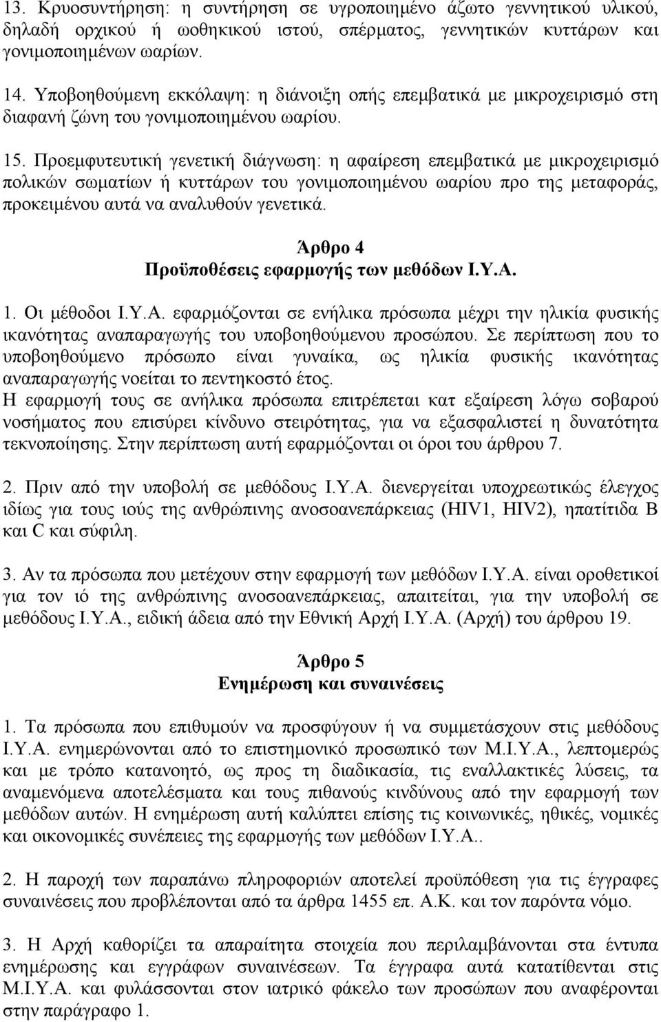 Προεµφυτευτική γενετική διάγνωση: η αφαίρεση επεµβατικά µε µικροχειρισµό πολικών σωµατίων ή κυττάρων του γονιµοποιηµένου ωαρίου προ της µεταφοράς, προκειµένου αυτά να αναλυθούν γενετικά.