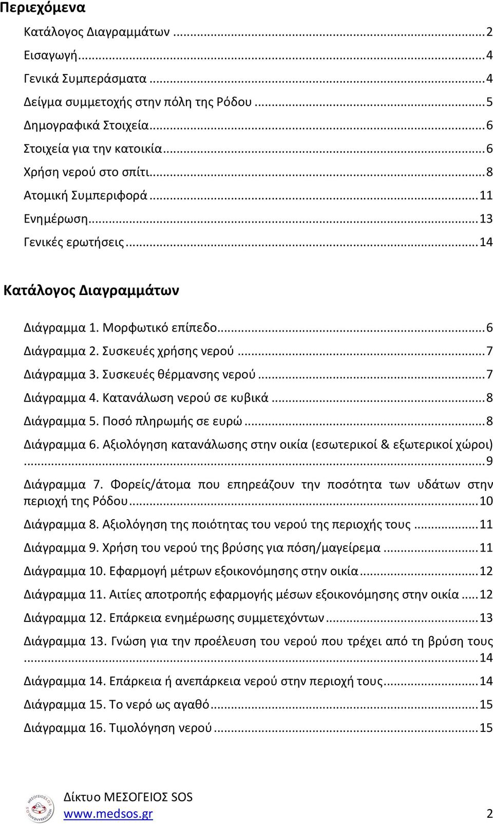 Συσκευές θέρμανσης νερού... 7 Διάγραμμα 4. Κατανάλωση νερού σε κυβικά... 8 Διάγραμμα 5. Ποσό πληρωμής σε ευρώ... 8 Διάγραμμα 6. Αξιολόγηση κατανάλωσης στην οικία (εσωτερικοί & εξωτερικοί χώροι).