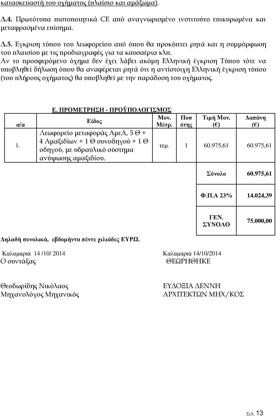 Αν το προσφερόμενο όχημα δεν έχει λάβει ακόμη Ελληνική έγκριση Τύπου τότε να υποβληθεί δήλωση όπου θα αναφέρεται ρητά ότι η αντίστοιχη Ελληνική έγκριση τύπου (του πλήρους οχήματος) θα υποβληθεί με