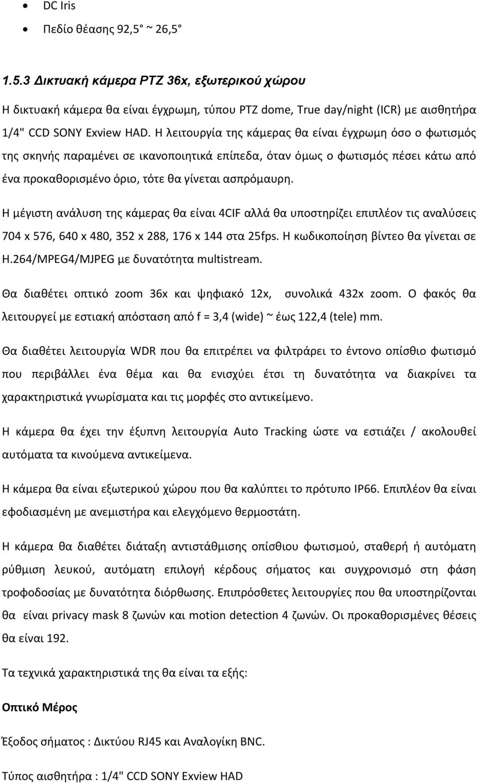 H μέγιστη ανάλυση της κάμερας θα είναι 4CIF αλλά θα υποστηρίζει επιπλέον τις αναλύσεις 704 x 576, 640 x 480, 352 x 288, 176 x 144 στα 25fps. Η κωδικοποίηση βίντεο θα γίνεται σε H.