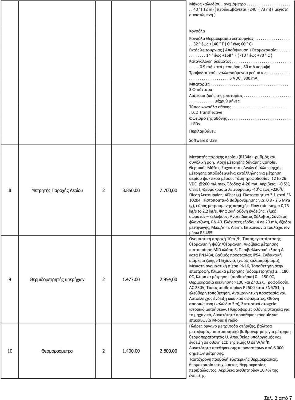 ............................. 5 VDC, 300 ma, Μπαταρίες..................................... 3 C- κύτταρα Διάρκεια ζωής της μπαταρίας................................... μέχρι 9 μήνες Τύπος κονσόλα οθόνης.