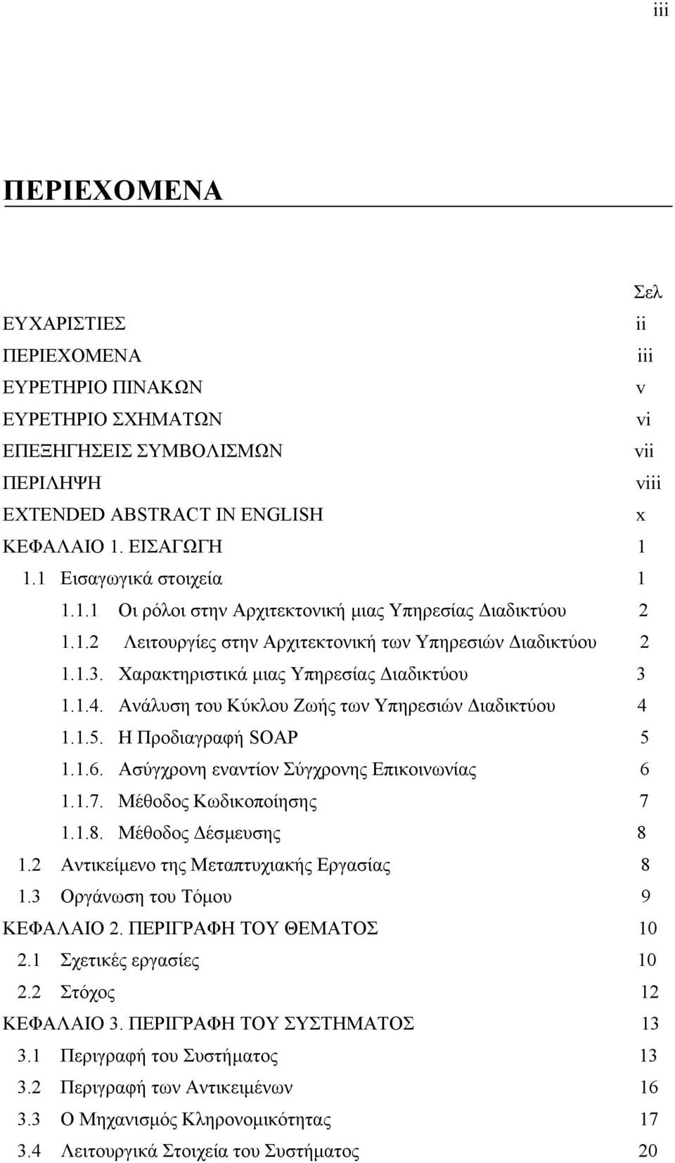 1.4. Ανάλυση του Κύκλου Ζωής των Υπηρεσιών ιαδικτύου 4 1.1.5. Η Προδιαγραφή SOAP 5 1.1.6. Ασύγχρονη εναντίον Σύγχρονης Επικοινωνίας 6 1.1.7. Μέθοδος Κωδικοποίησης 7 1.1.8. Μέθοδος έσµευσης 8 1.