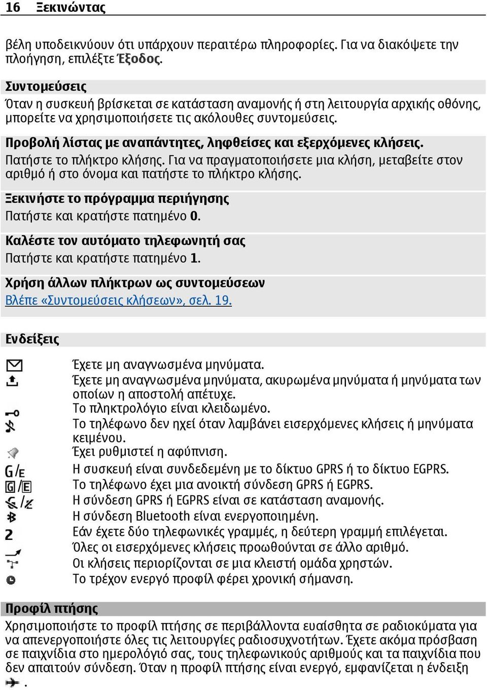 Προβολή λίστας µε αναπάντητες, ληφθείσες και εξερχόµενες κλήσεις. Πατήστε το πλήκτρο κλήσης. Για να πραγµατοποιήσετε µια κλήση, µεταβείτε στον αριθµό ή στο όνοµα και πατήστε το πλήκτρο κλήσης.