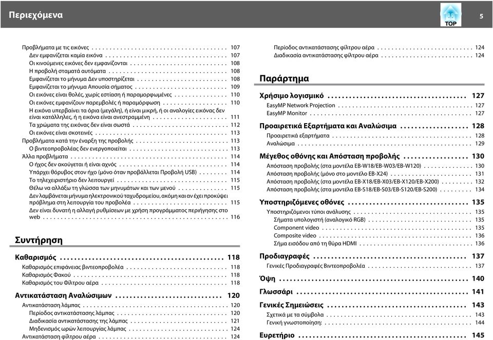 .. 110 Οι εικόνες εμφανίζουν παρεμβολές ή παραμόρφωση... 110 Η εικόνα υπερβαίνει τα όρια (μεγάλη), ή είναι μικρή, ή οι αναλογίες εικόνας δεν είναι κατάλληλες, ή η εικόνα είναι ανεστραμμένη.