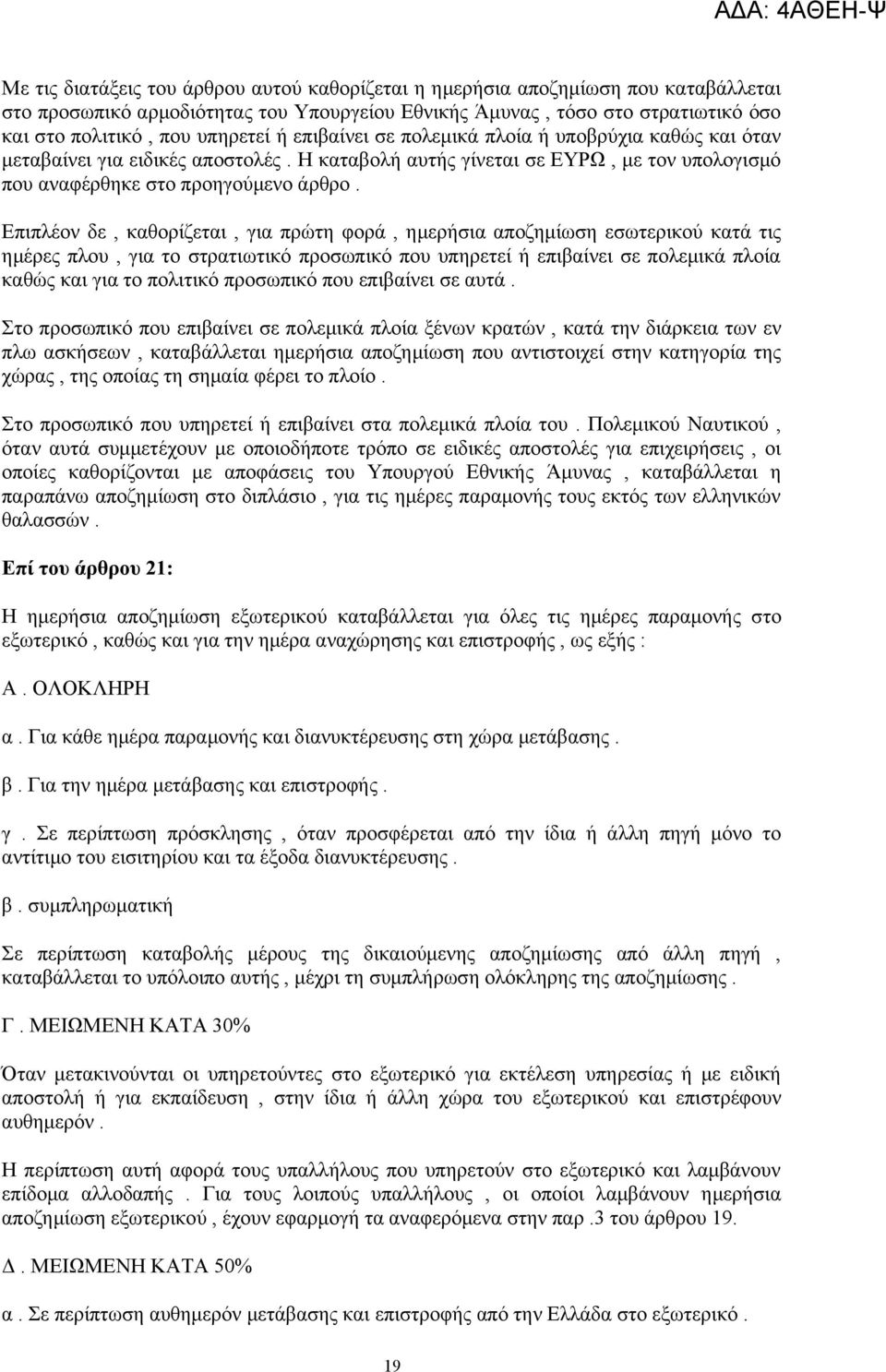 Επιπλέον δε, καθορίζεται, για πρώτη φορά, ημερήσια αποζημίωση εσωτερικού κατά τις ημέρες πλου, για το στρατιωτικό προσωπικό που υπηρετεί ή επιβαίνει σε πολεμικά πλοία καθώς και για το πολιτικό