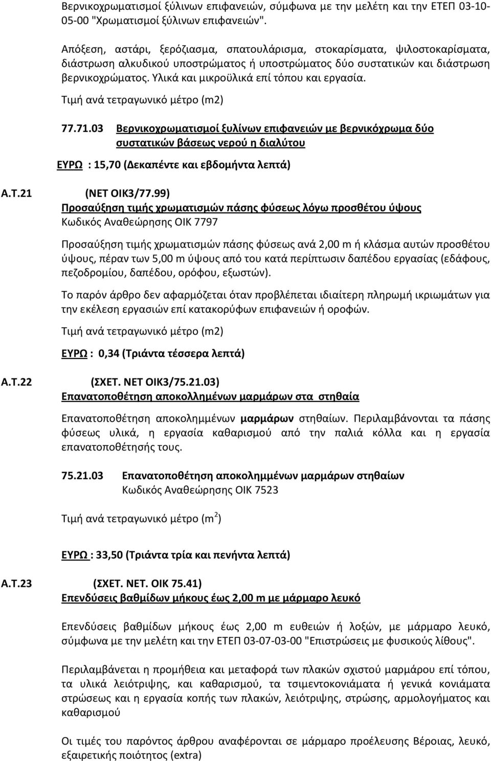 Υλικά και μικροϋλικά επί τόπου και εργασία. 77.71.03 Βερνικοχρωματισμοί ξυλίνων επιφανειών με βερνικόχρωμα δύο συστατικών βάσεως νερού η διαλύτου ΕΥΡΩ : 15,70 (Δεκαπέντε και εβδομήντα λεπτά) Α.Τ.21 Α.