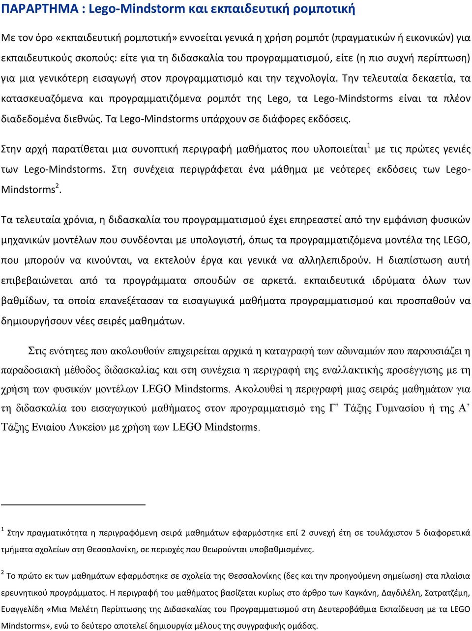 Τθν τελευταία δεκαετία, τα καταςκευαηόμενα και προγραμματιηόμενα ρομπότ τθσ Lego, τα Lego-Mindstorms είναι τα πλζον διαδεδομζνα διεκνϊσ. Τα Lego-Mindstorms υπάρχουν ςε διάφορεσ εκδόςεισ.