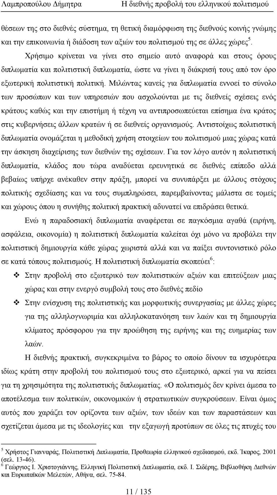 Μιλώντας κανείς για διπλωµατία εννοεί το σύνολο των προσώπων και των υπηρεσιών που ασχολούνται µε τις διεθνείς σχέσεις ενός κράτους καθώς και την επιστήµη ή τέχνη να αντιπροσωπεύεται επίσηµα ένα