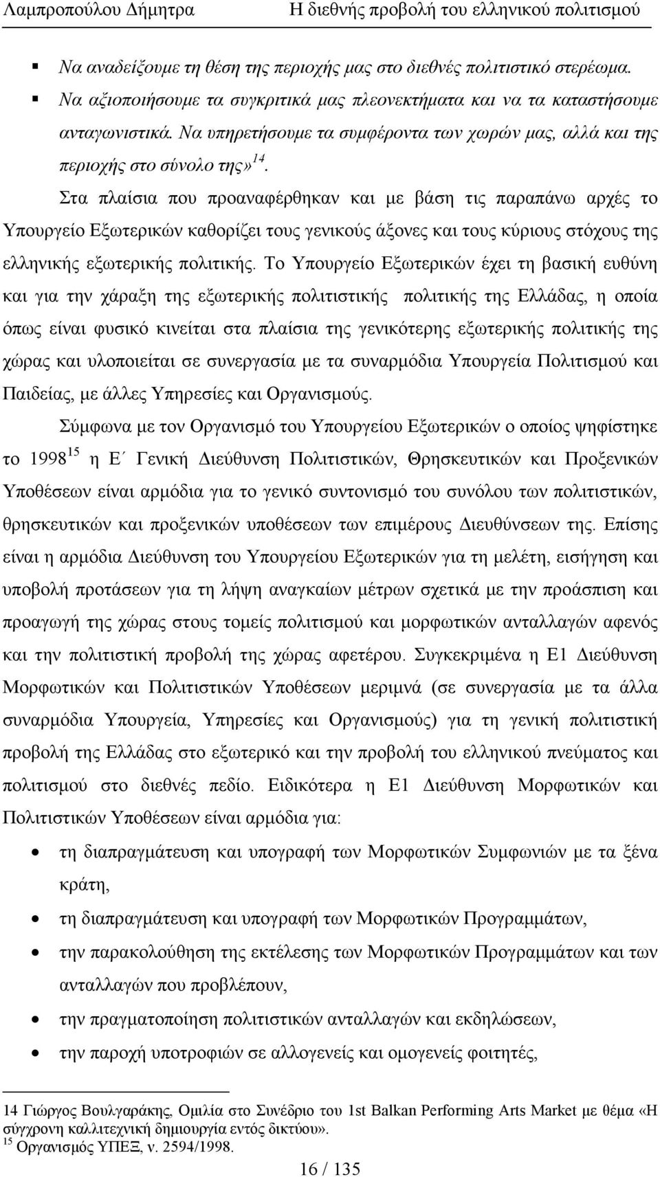 Στα πλαίσια που προαναφέρθηκαν και µε βάση τις παραπάνω αρχές το Υπουργείο Εξωτερικών καθορίζει τους γενικούς άξονες και τους κύριους στόχους της ελληνικής εξωτερικής πολιτικής.