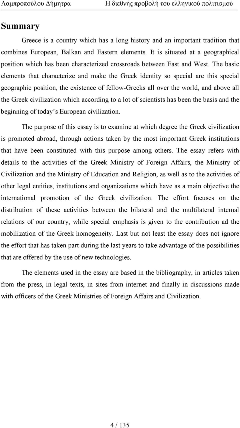 The basic elements that characterize and make the Greek identity so special are this special geographic position, the existence of fellow-greeks all over the world, and above all the Greek