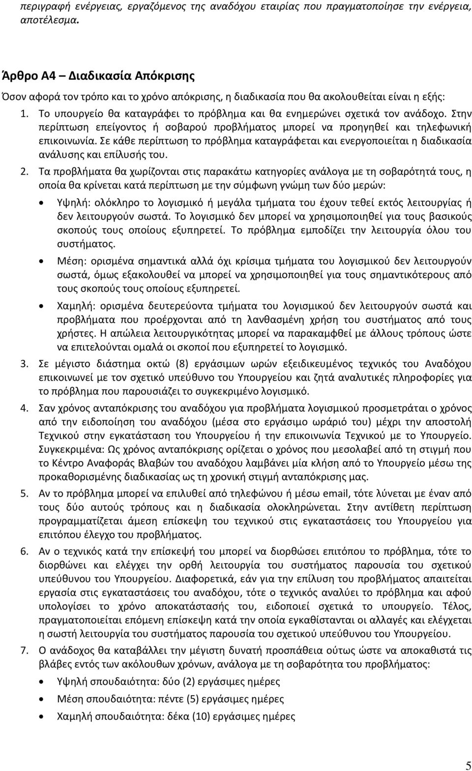 Το υπουργείο θα καταγράφει το πρόβλημα και θα ενημερώνει σχετικά τον ανάδοχο. Στην περίπτωση επείγοντος ή σοβαρού προβλήματος μπορεί να προηγηθεί και τηλεφωνική επικοινωνία.