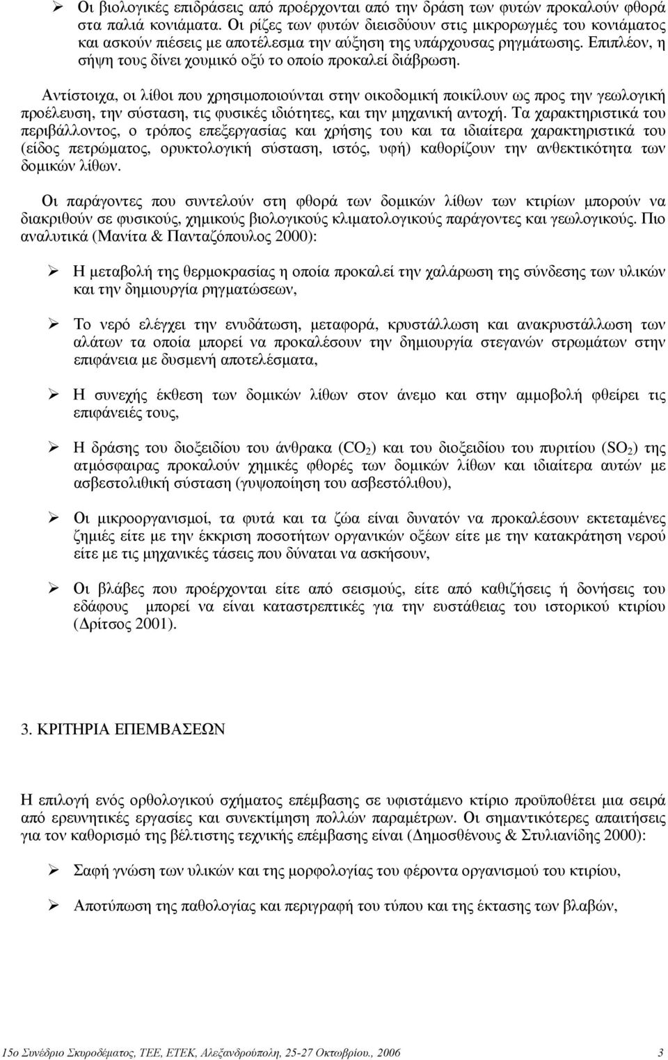 Αντίστοιχα, οι λίθοι που χρησιμοποιούνται στην οικοδομική ποικίλουν ως προς την γεωλογική προέλευση, την σύσταση, τις φυσικές ιδιότητες, και την μηχανική αντοχή.