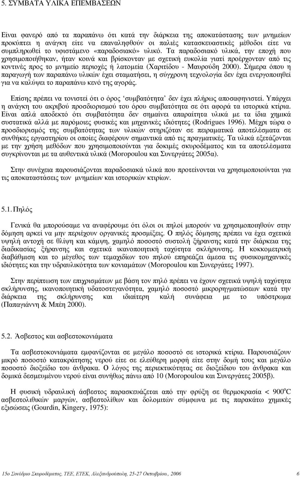 Τα παραδοσιακό υλικά, την εποχή που χρησιμοποιήθηκαν, ήταν κοινά και βρίσκονταν με σχετική ευκολία γιατί προέρχονταν από τις κοντινές προς το μνημείο περιοχές ή λατομεία (Χαριτίδου - Μαυρούδη 2000).