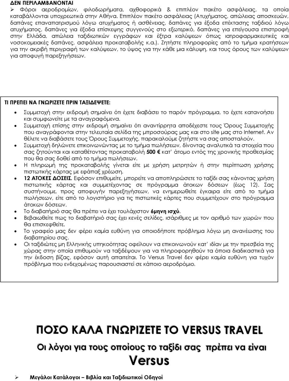 συγγενούς στο εξωτερικό, δαπάνες για επείγουσα επιστροφή στην Ελλάδα, απώλεια ταξιδιωτικών εγγράφων και έξτρα καλύψεων όπως ιατροφαρμακευτικές και νοσοκομειακές δαπάνες, ασφάλεια προκαταβολής κ.α.).