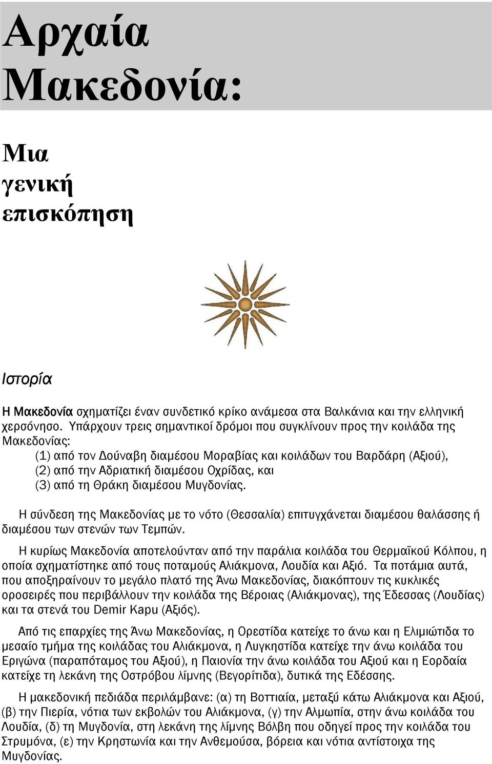 (3) από τη Θράκη διαμέσου Μυγδονίας. Η σύνδεση της Μακεδονίας με το νότο (Θεσσαλία) επιτυγχάνεται διαμέσου θαλάσσης ή διαμέσου των στενών των Τεμπών.