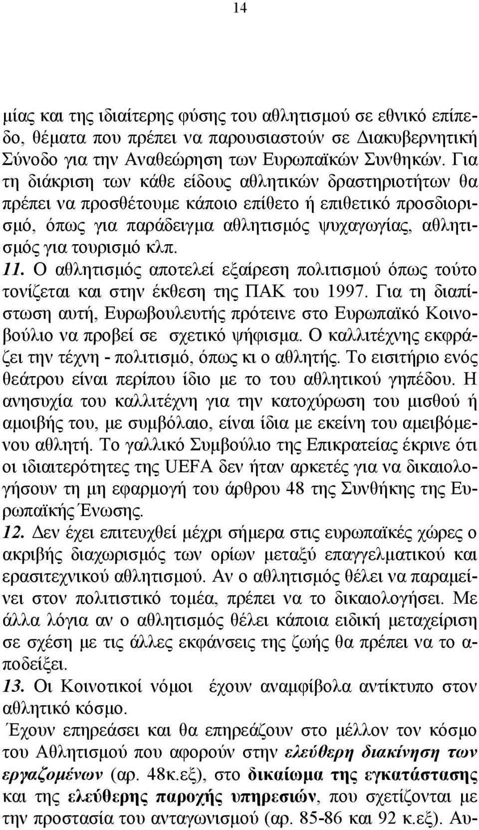 Ο αθλητισµός αποτελεί εξαίρεση πολιτισµού όπως τούτο τονίζεται και στην έκθεση της ΠΑΚ του 1997. Για τη διαπίστωση αυτή, Ευρωβουλευτής πρότεινε στο Ευρωπαϊκό Κοινοβούλιο να προβεί σε σχετικό ψήφισµα.