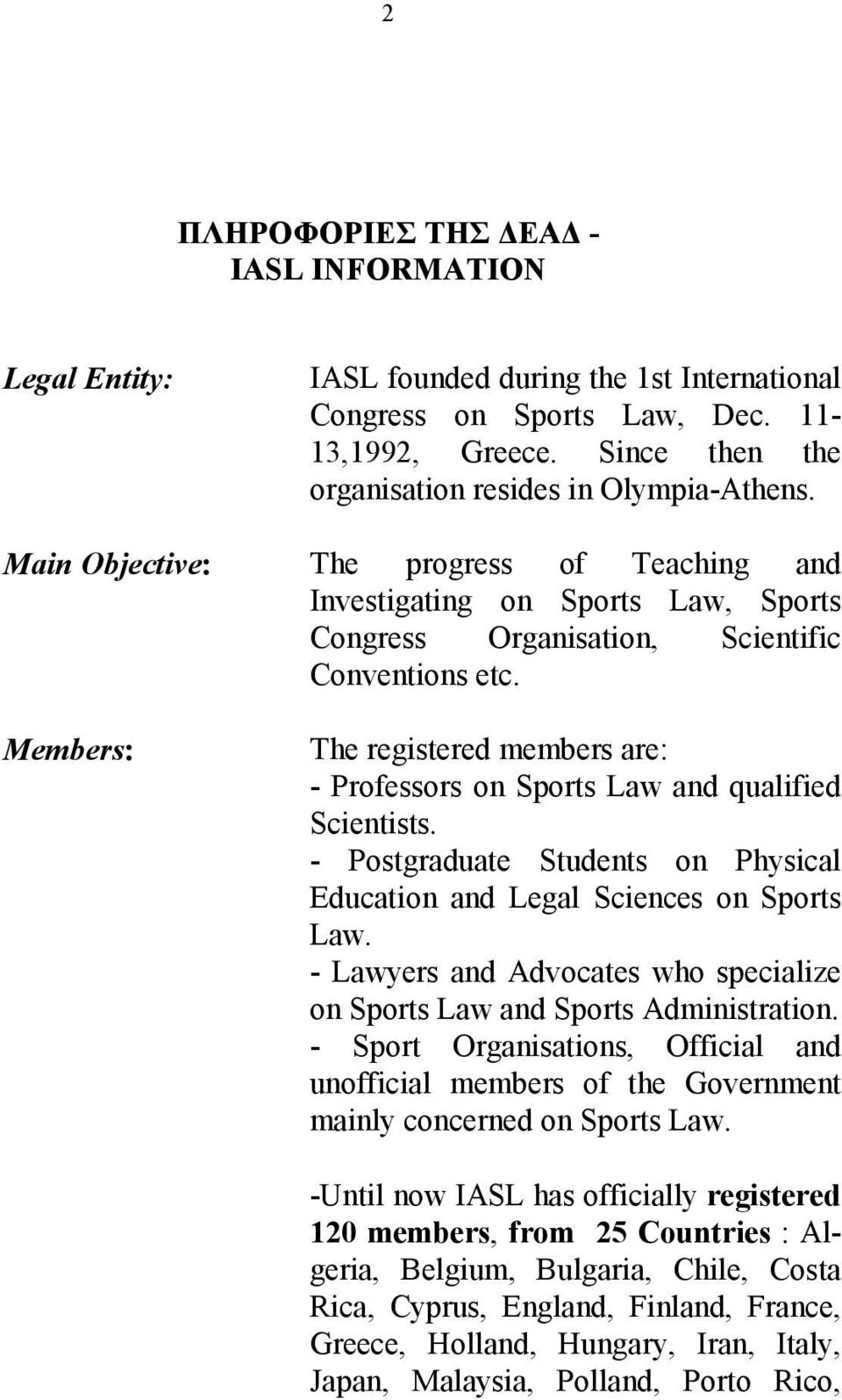 Members: The registered members are: - Professors on Sports Law and qualified Scientists. - Postgraduate Students on Physical Education and Legal Sciences on Sports Law.